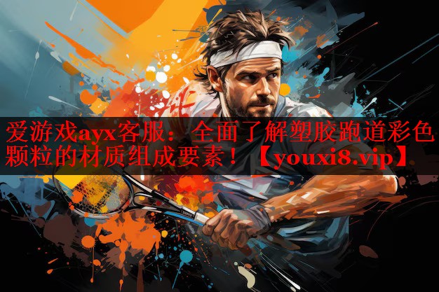 全面了解塑胶跑道彩色颗粒的材质组成要素! 全面了解塑胶跑道彩色颗粒的材质组成要素!