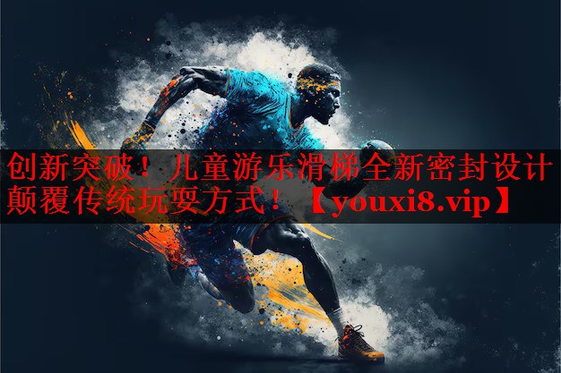 创新突破!儿童游乐滑梯全新密封设计颠覆传统玩耍方式! 创新突破!儿童游乐滑梯全新密封设计颠覆传统玩耍方式!