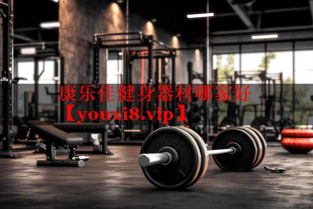 康乐佳健身器材哪家好 康乐佳健身器材哪家好