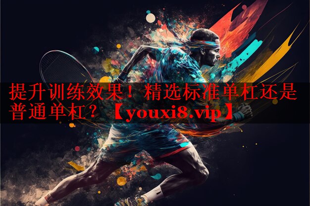 提升训练效果!精选标准单杠还是普通单杠? 提升训练效果!精选标准单杠还是普通单杠?