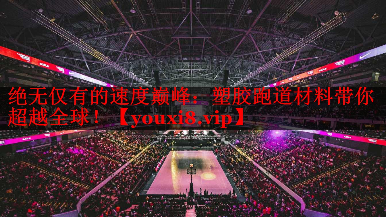 绝无仅有的速度巅峰:塑胶跑道材料带你超越全球! 绝无仅有的速度巅峰:塑胶跑道材料带你超越全球!