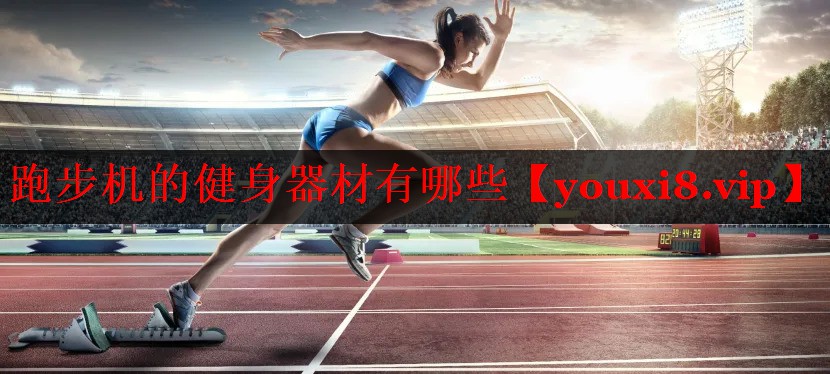 跑步机的健身器材有哪些 跑步机的健身器材有哪些