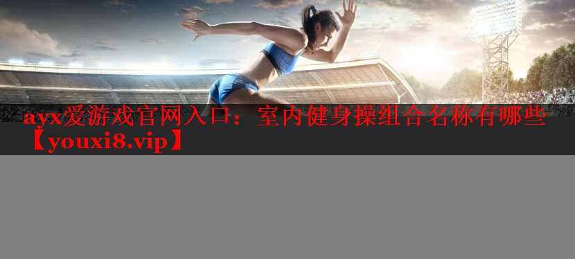 室内健身操组合名称有哪些 室内健身操组合名称有哪些