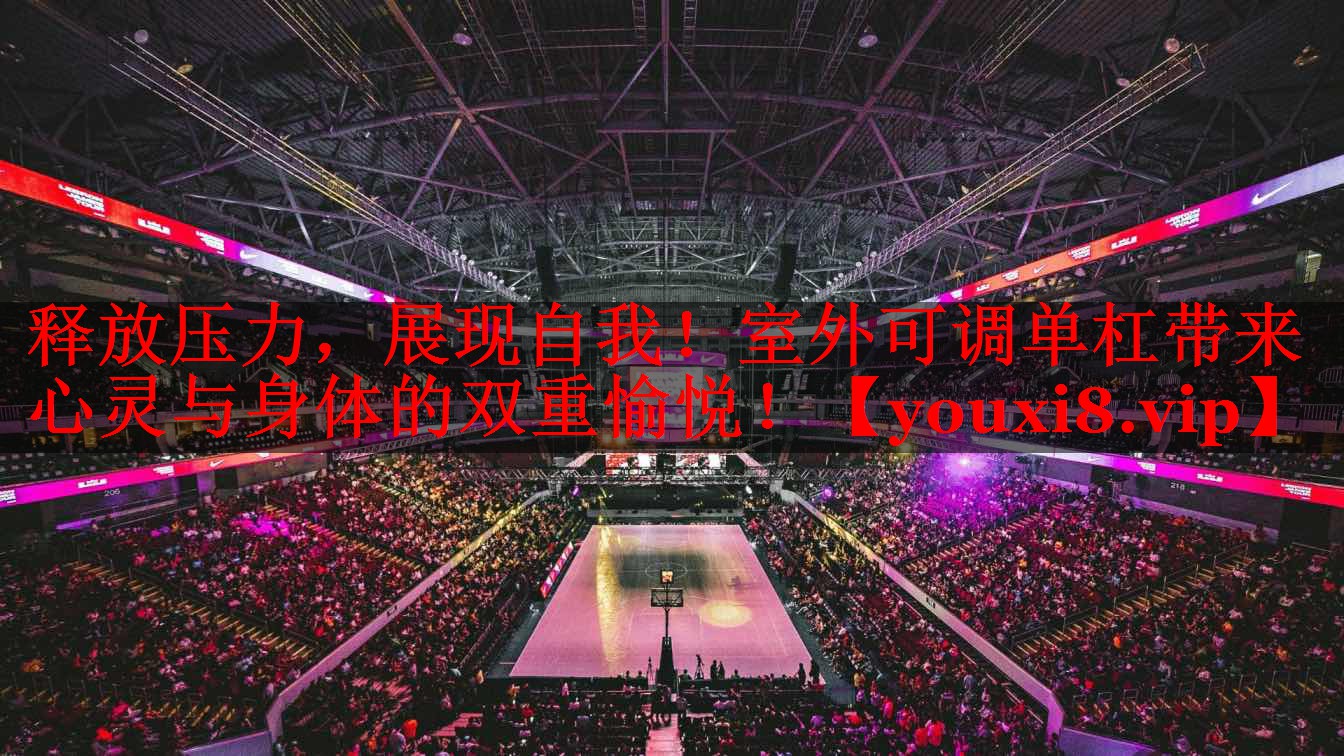 释放压力,展现自我!室外可调单杠带来心灵与身体的双重愉悦! 释放压力,展现自我!室外可调单杠带来心灵与身体的双重愉悦!