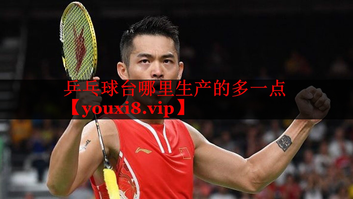 乒乓球台哪里生产的多一点 乒乓球台哪里生产的多一点