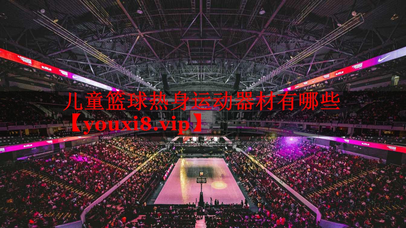 儿童篮球热身运动器材有哪些 儿童篮球热身运动器材有哪些