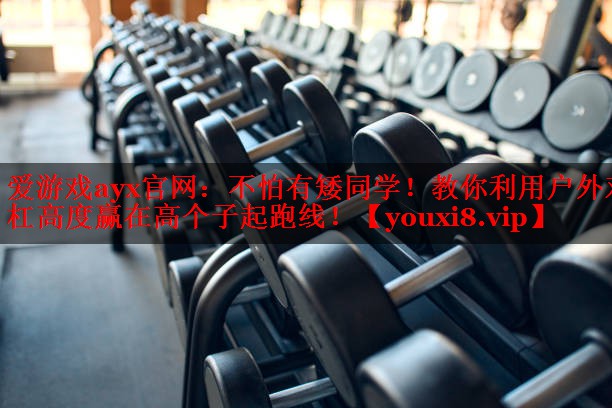 不怕有矮同学!教你利用户外双杠高度赢在高个子起跑线! 不怕有矮同学!教你利用户外双杠高度赢在高个子起跑线!