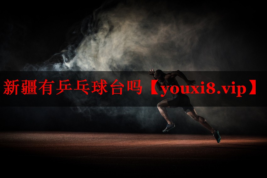 新疆有乒乓球台吗 新疆有乒乓球台吗