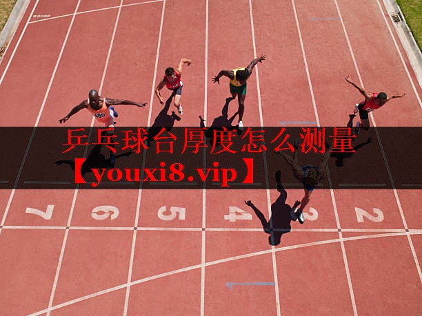 乒乓球台厚度怎么测量 乒乓球台厚度怎么测量
