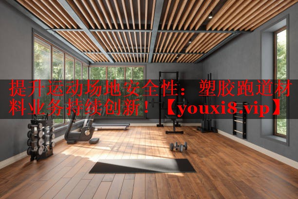 提升运动场地安全性：塑胶跑道材料业务持续创新！